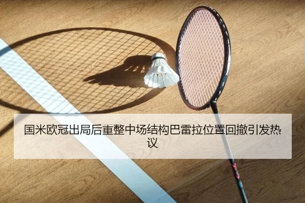 国米欧冠出局后重整中场结构巴雷拉位置回撤引发热议