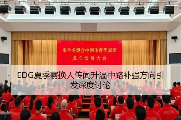 EDG夏季赛换人传闻升温中路补强方向引发深度讨论
