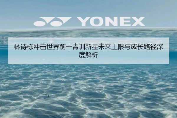林诗栋冲击世界前十青训新星未来上限与成长路径深度解析