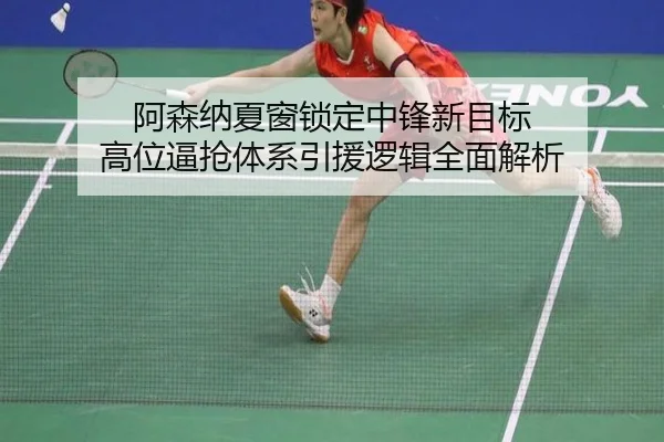 阿森纳夏窗锁定中锋新目标 高位逼抢体系引援逻辑全面解析