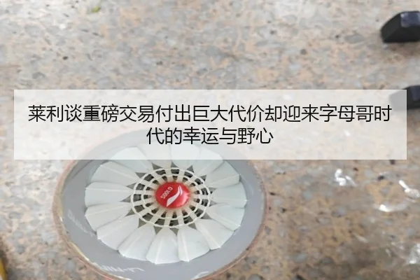 莱利谈重磅交易付出巨大代价却迎来字母哥时代的幸运与野心