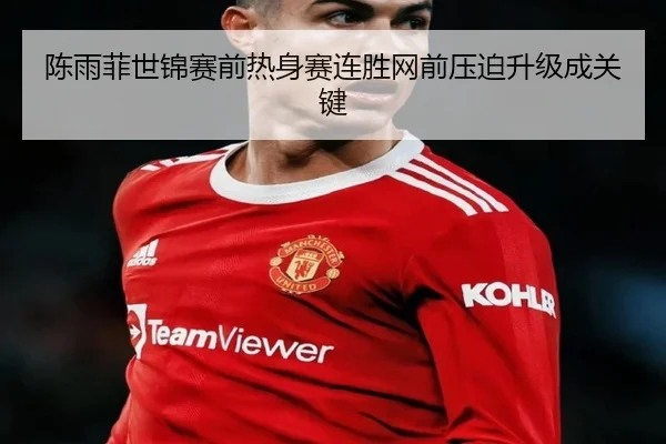 陈雨菲世锦赛前热身赛连胜网前压迫升级成关键