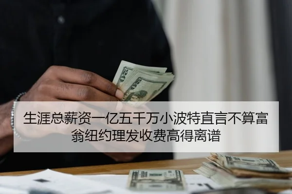 生涯总薪资一亿五千万小波特直言不算富翁纽约理发收费高得离谱